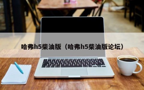 哈弗h5柴油版（哈弗h5柴油版论坛）
